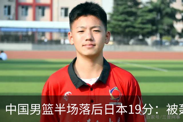 中国男篮半场落后日本19分：被轰11-0 全队无人得分上双