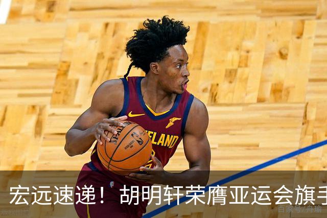 宏远速递！胡明轩荣膺亚运会旗手，崔永熙强势回归，广东分组结果揭晓